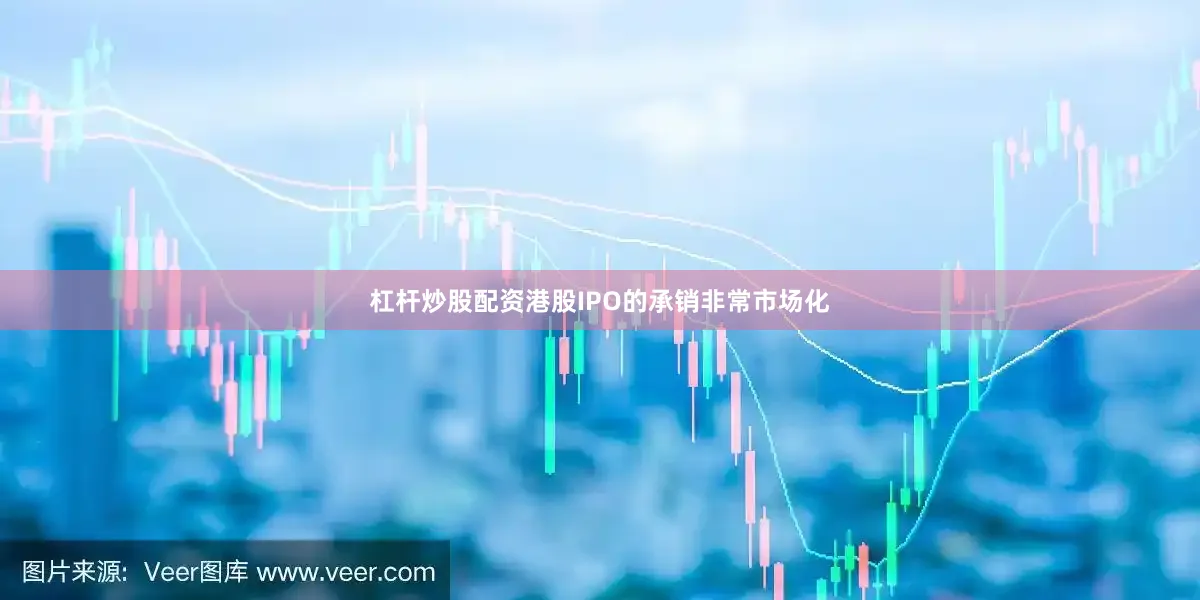 杠杆炒股配资港股IPO的承销非常市场化