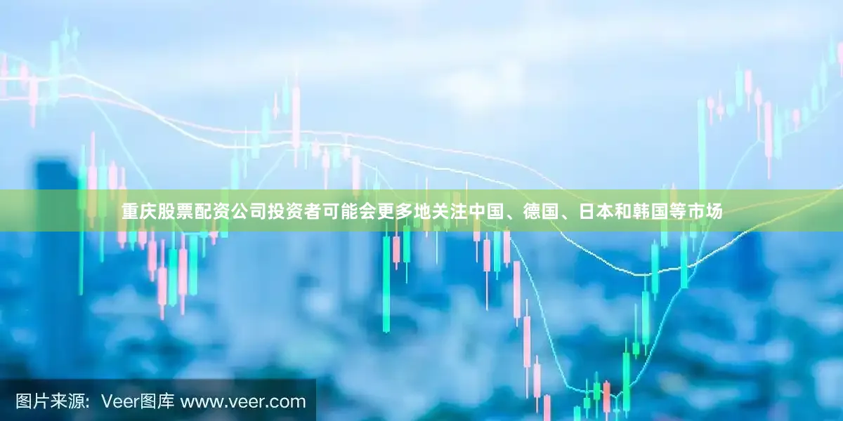 重庆股票配资公司投资者可能会更多地关注中国、德国、日本和韩国等市场