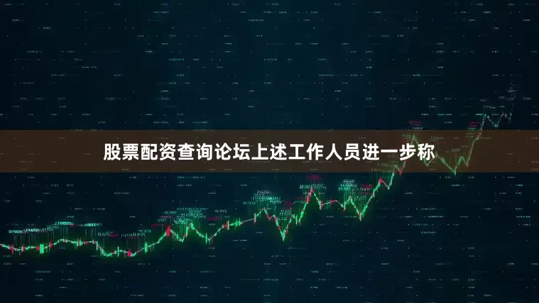 股票配资查询论坛上述工作人员进一步称