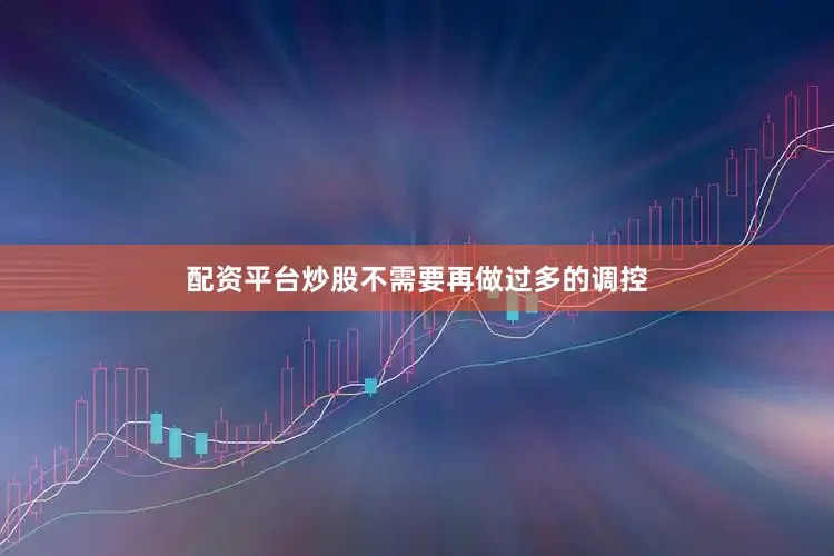 配资平台炒股不需要再做过多的调控