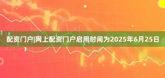 配资门户|网上配资门户启用时间为2025年6月25日