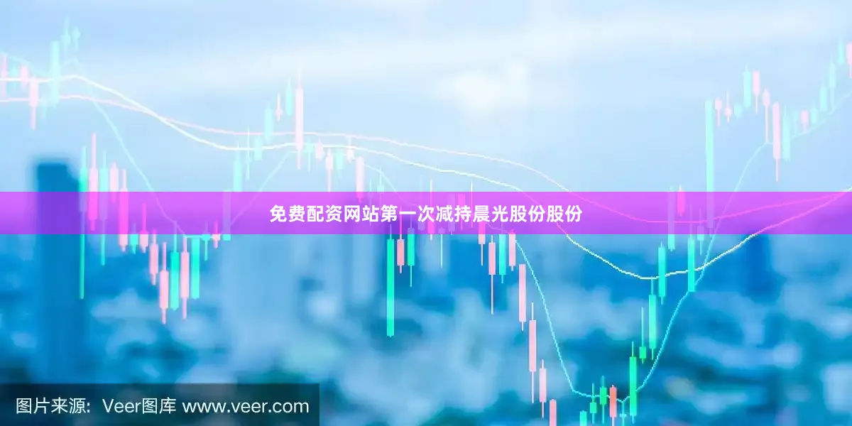 免费配资网站第一次减持晨光股份股份