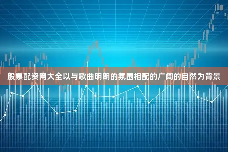 股票配资网大全以与歌曲明朗的氛围相配的广阔的自然为背景