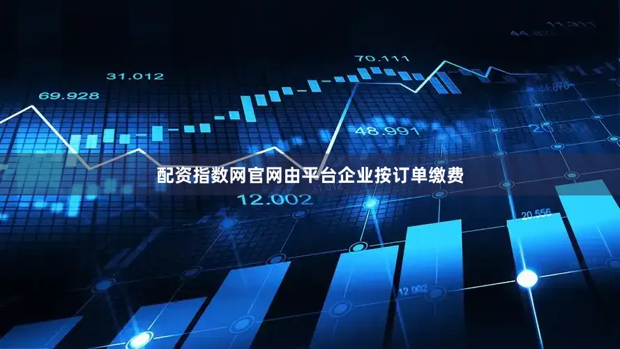 配资指数网官网由平台企业按订单缴费