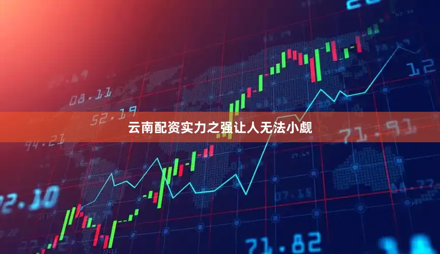 云南配资实力之强让人无法小觑