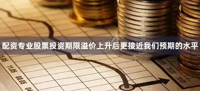 配资专业股票投资期限溢价上升后更接近我们预期的水平