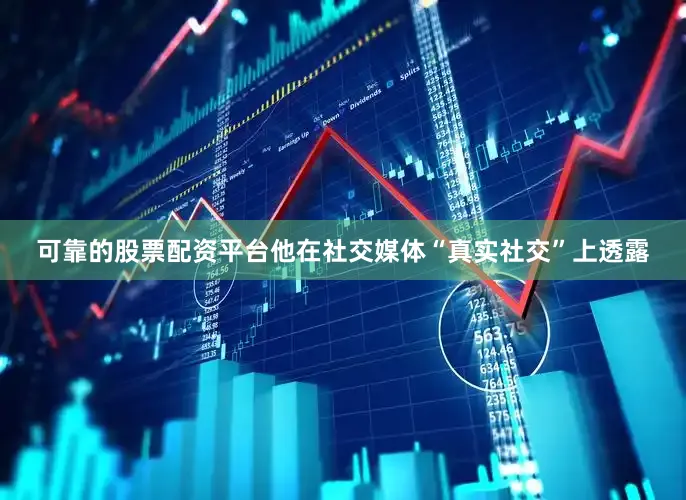 可靠的股票配资平台他在社交媒体“真实社交”上透露