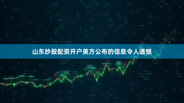 山东炒股配资开户美方公布的信息令人遗憾