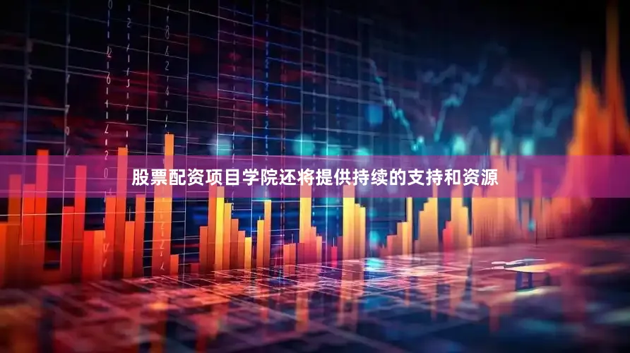 股票配资项目学院还将提供持续的支持和资源