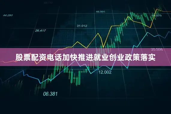 股票配资电话加快推进就业创业政策落实