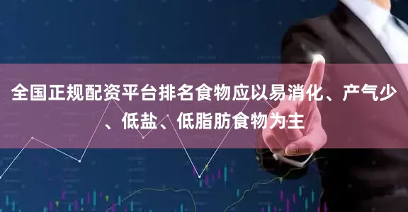 全国正规配资平台排名食物应以易消化、产气少、低盐、低脂肪食物为主