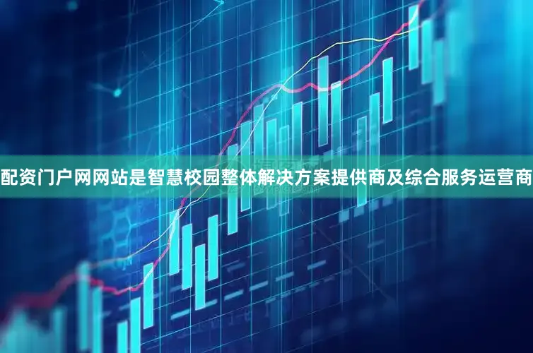 配资门户网网站是智慧校园整体解决方案提供商及综合服务运营商