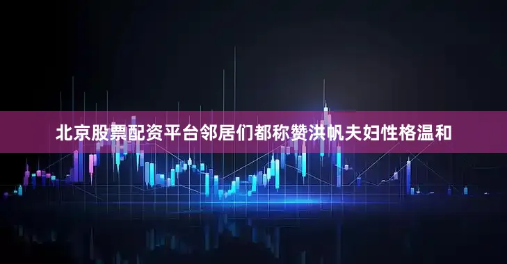 北京股票配资平台邻居们都称赞洪帆夫妇性格温和