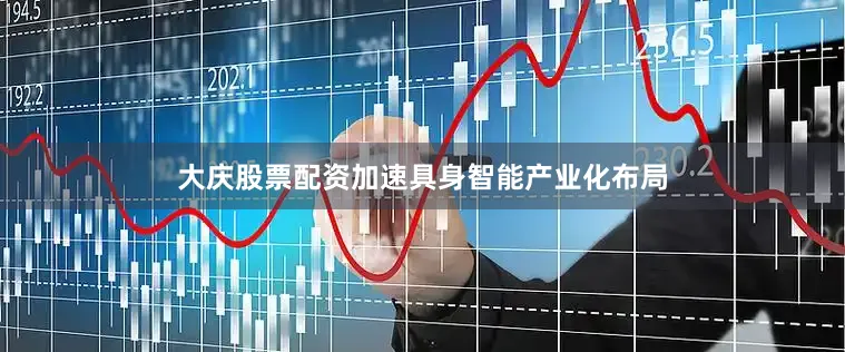 大庆股票配资加速具身智能产业化布局