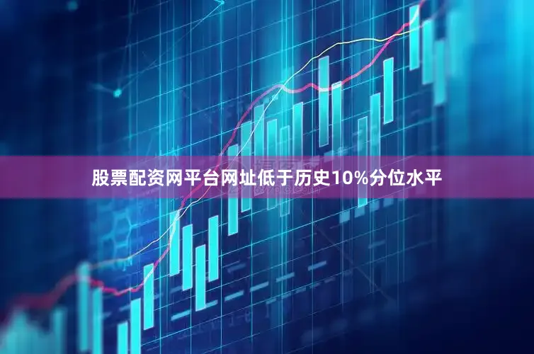 股票配资网平台网址低于历史10%分位水平