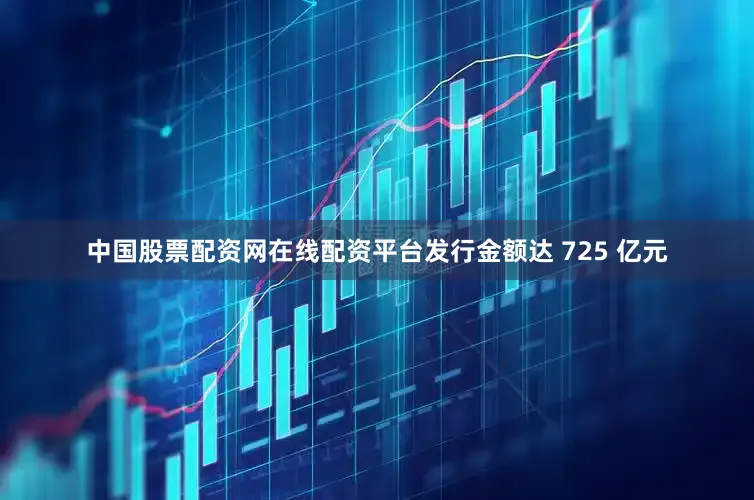 中国股票配资网在线配资平台发行金额达 725 亿元