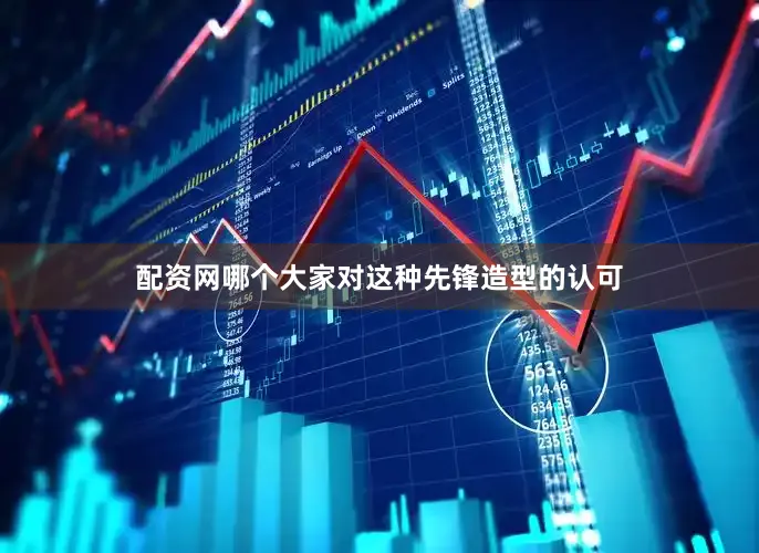 配资网哪个大家对这种先锋造型的认可