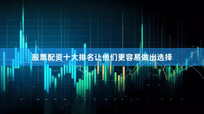 股票配资十大排名让他们更容易做出选择