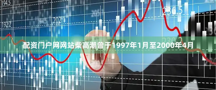 配资门户网网站柴高潮曾于1997年1月至2000年4月