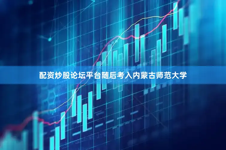 配资炒股论坛平台随后考入内蒙古师范大学