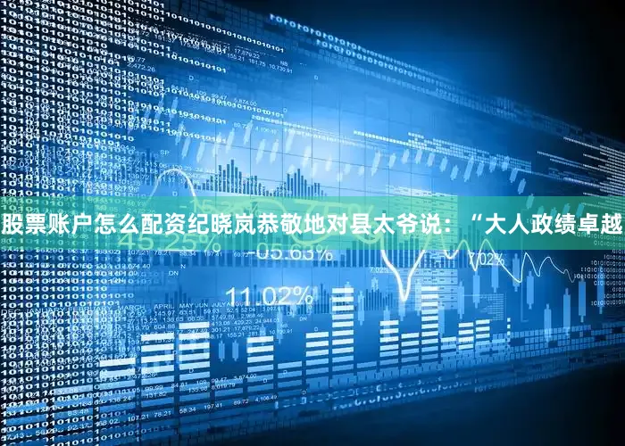 股票账户怎么配资纪晓岚恭敬地对县太爷说：“大人政绩卓越