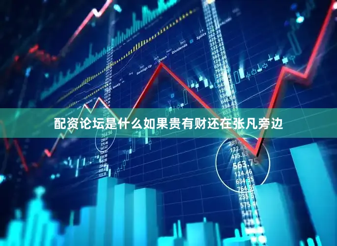 配资论坛是什么如果贵有财还在张凡旁边