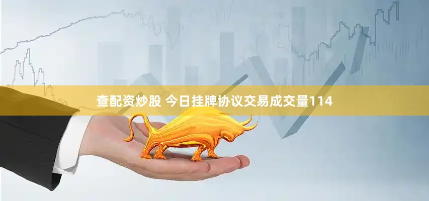 查配资炒股 　　今日挂牌协议交易成交量114