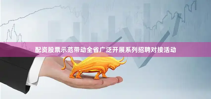 配资股票示范带动全省广泛开展系列招聘对接活动