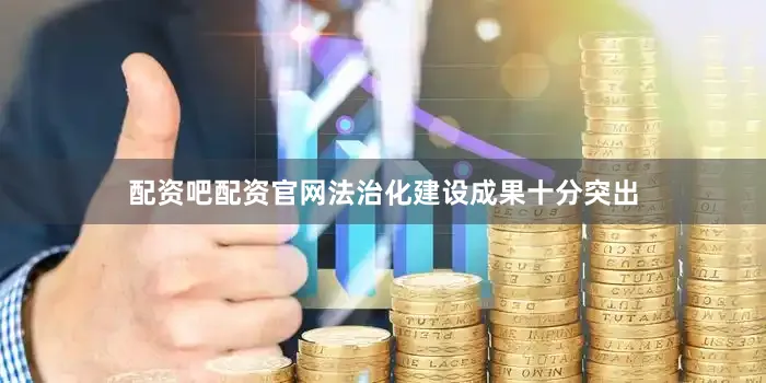 配资吧配资官网法治化建设成果十分突出
