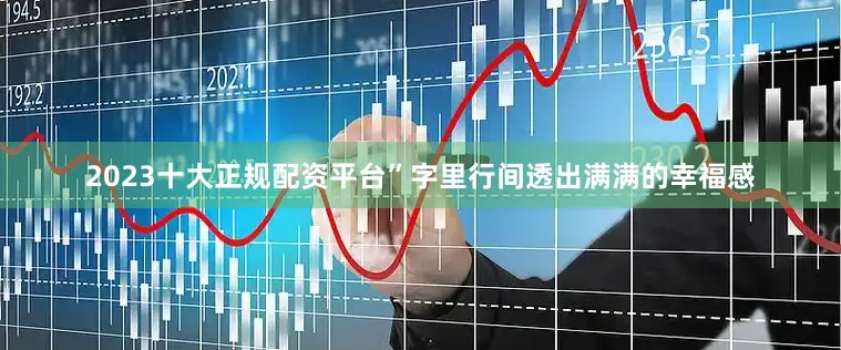 2023十大正规配资平台”字里行间透出满满的幸福感