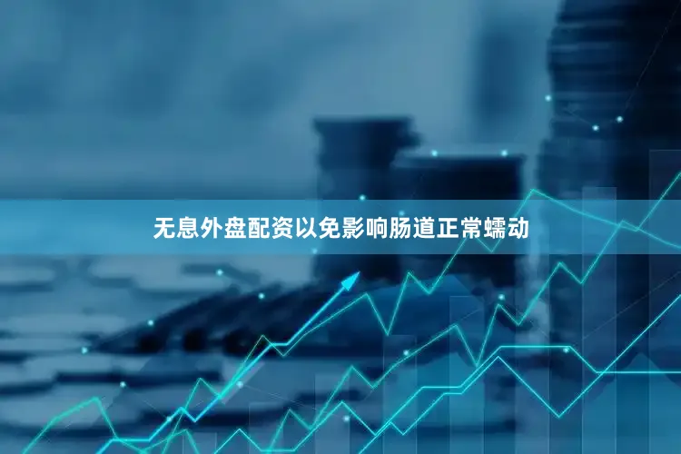 无息外盘配资以免影响肠道正常蠕动