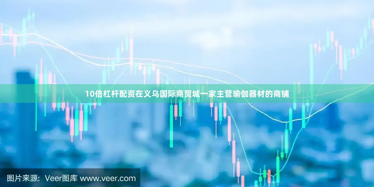 10倍杠杆配资在义乌国际商贸城一家主营瑜伽器材的商铺