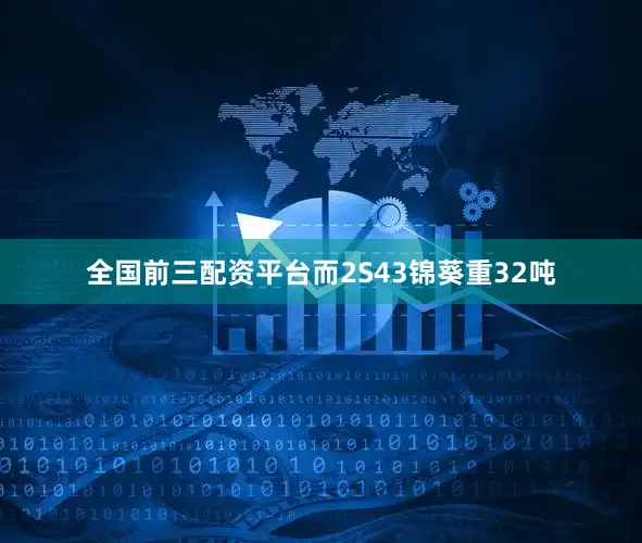 全国前三配资平台而2S43锦葵重32吨