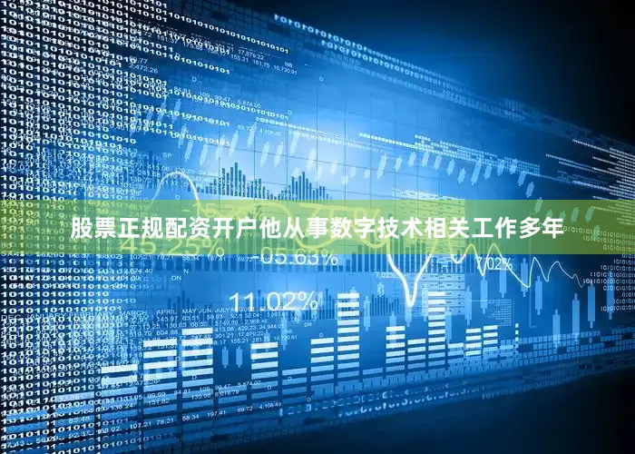 股票正规配资开户他从事数字技术相关工作多年