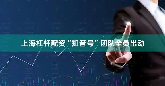 上海杠杆配资“知音号”团队全员出动