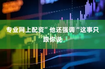 专业网上配资”他还强调“这事只跟你说