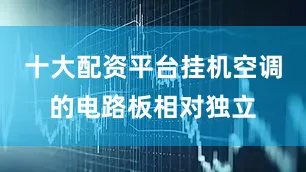 十大配资平台挂机空调的电路板相对独立