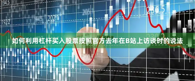 如何利用杠杆买入股票按照官方去年在B站上访谈时的说法