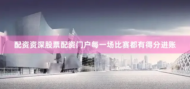 配资资深股票配资门户每一场比赛都有得分进账