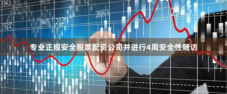 专业正规安全股票配资公司并进行4周安全性随访