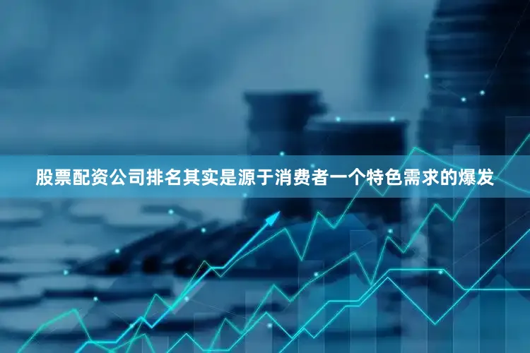 股票配资公司排名其实是源于消费者一个特色需求的爆发