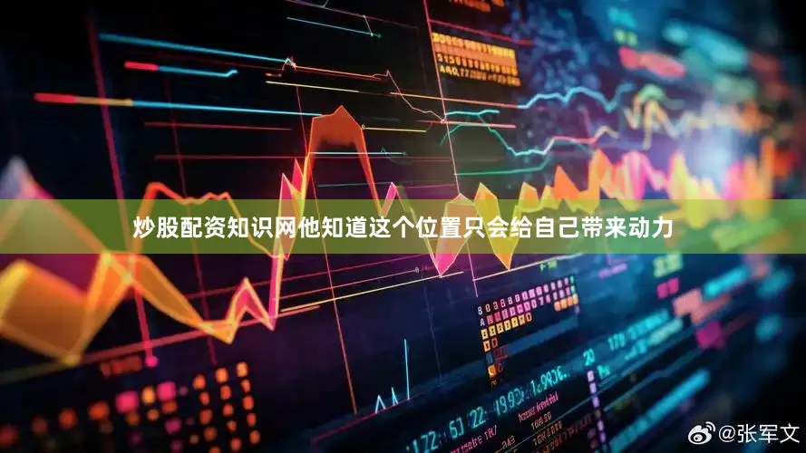 炒股配资知识网他知道这个位置只会给自己带来动力